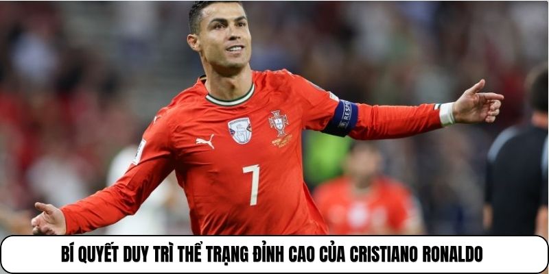 Bí quyết duy trì thể trạng đỉnh cao của Cristiano Ronaldo