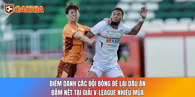 Điểm danh các đội bóng để lại dấu ấn đậm nét tại giải V-League nhiều mùa