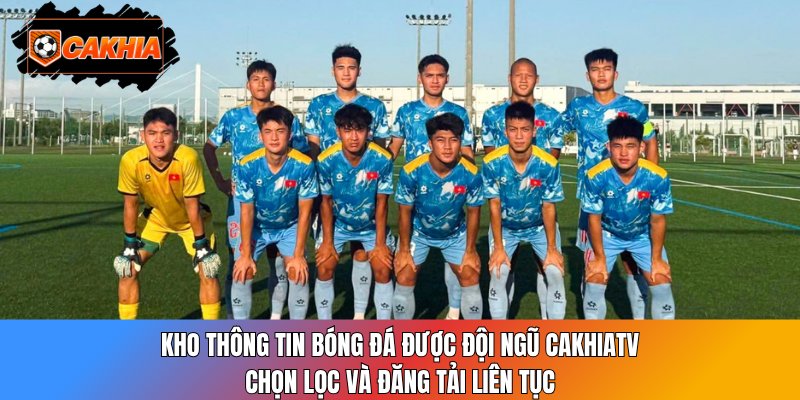 Kho thông tin bóng đá được đội ngũ CakhiaTV chọn lọc và đăng tải liên tục